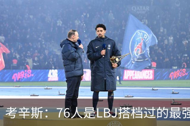 考辛斯：76人是LBJ搭档过的最强阵容 帕森斯：比热火三巨头还强