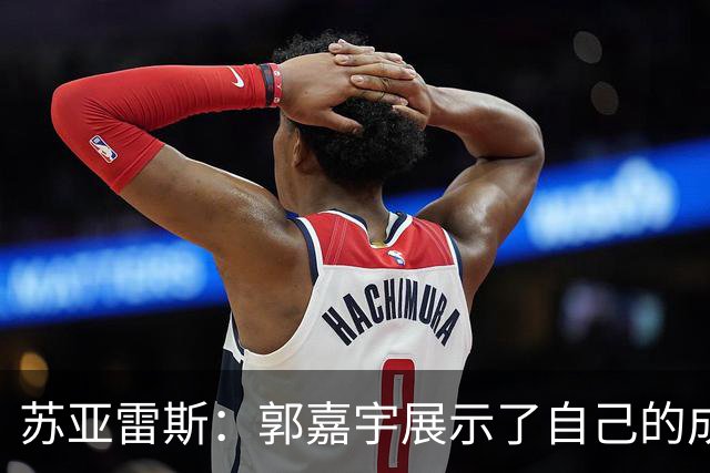 苏亚雷斯：郭嘉宇展示了自己的成长，这对球队的未来是利好的