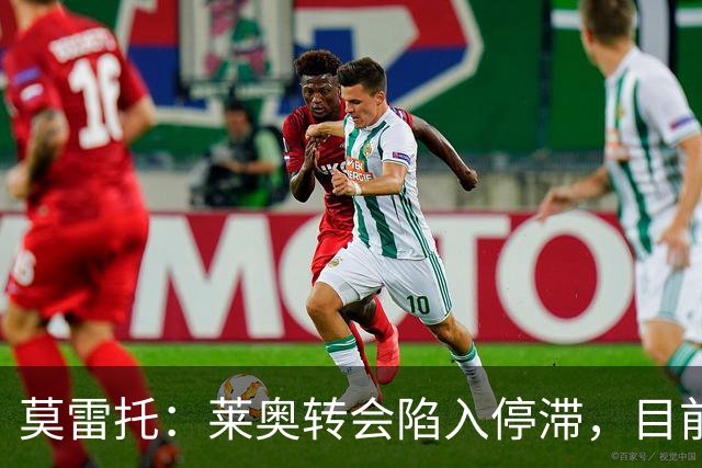 莫雷托：莱奥转会陷入停滞，目前没有任何报价，可能集训后再离队
