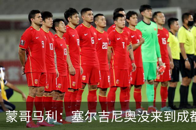 蒙哥马利：塞尔吉尼奥没来到成都 斯帕吉奇状态很好我们信任他