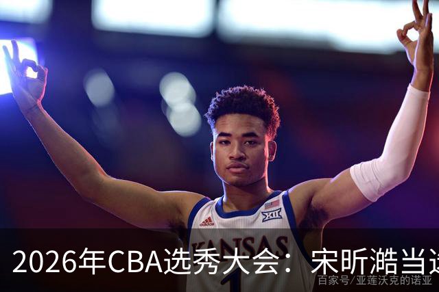 2026年CBA选秀大会：宋昕澔当选“状元”
