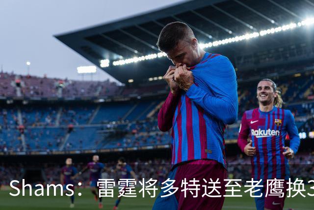 Shams：雷霆将多特送至老鹰换3次轮签 里萨谢赴独行侠