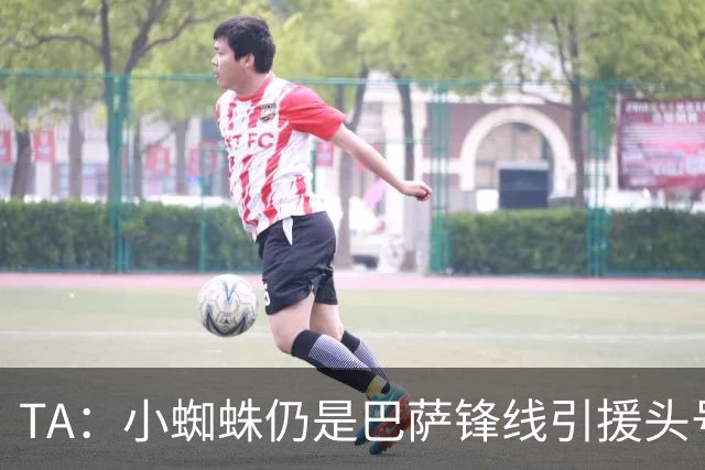 TA：小蜘蛛仍是巴萨锋线引援头号目标 卡萨多已不在球队计划内