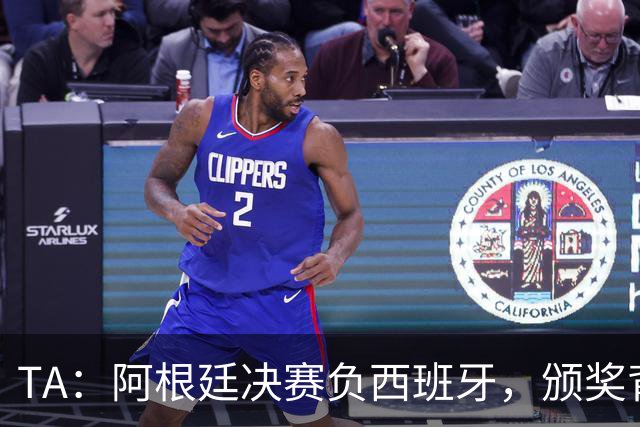 TA：阿根廷决赛负西班牙，颁奖背身被批失礼